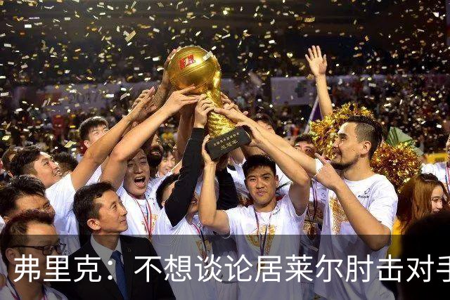 弗里克：不想谈论居莱尔肘击对手的事；拉菲尼亚明天能首发